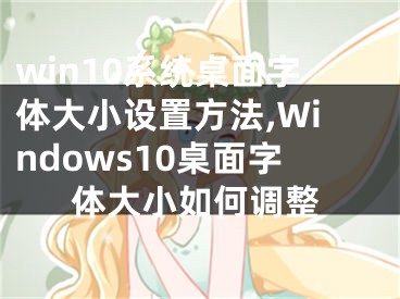 win10系统桌面字体大小设置方法,Windows10桌面字体大小如何调整