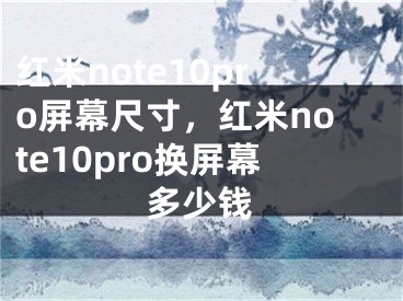红米note10pro屏幕尺寸，红米note10pro换屏幕多少钱