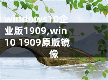 windows10企业版1909,win10 1909原版镜像