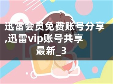 迅雷会员免费账号分享,迅雷vip账号共享最新_3