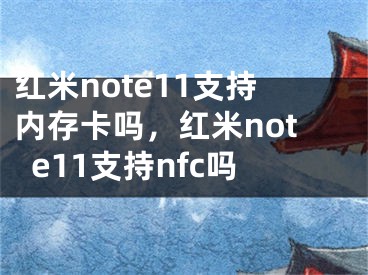 红米note11支持内存卡吗，红米note11支持nfc吗