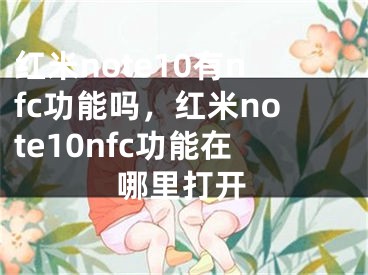 红米note10有nfc功能吗，红米note10nfc功能在哪里打开