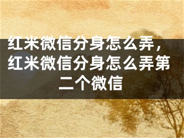 红米微信分身怎么弄，红米微信分身怎么弄第二个微信