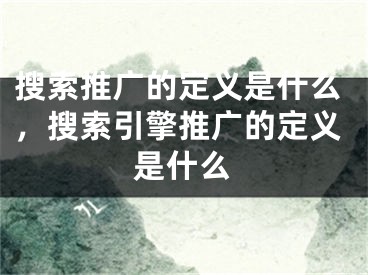 搜索推广的定义是什么，搜索引擎推广的定义是什么