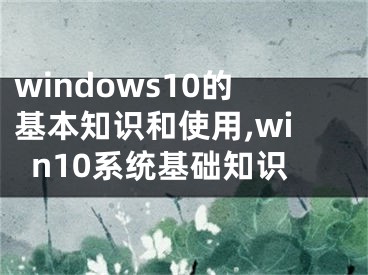 windows10的基本知识和使用,win10系统基础知识