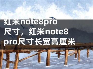 红米note8pro尺寸，红米note8pro尺寸长宽高厘米