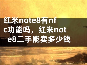 红米note8有nfc功能吗，红米note8二手能卖多少钱