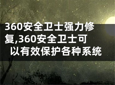 360安全卫士强力修复,360安全卫士可以有效保护各种系统