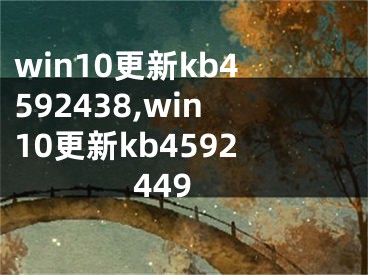 win10更新kb4592438,win10更新kb4592449