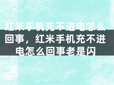 红米手机充不进电怎么回事，红米手机充不进电怎么回事老是闪