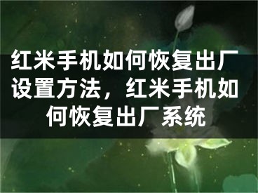 红米手机如何恢复出厂设置方法，红米手机如何恢复出厂系统