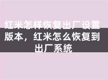 红米怎样恢复出厂设置版本，红米怎么恢复到出厂系统