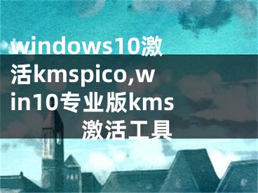 windows10激活kmspico,win10专业版kms激活工具