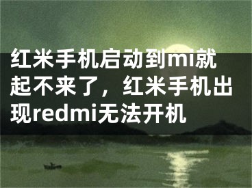 红米手机启动到mi就起不来了，红米手机出现redmi无法开机