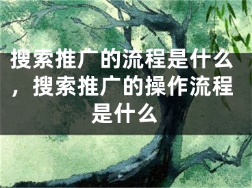 搜索推广的流程是什么，搜索推广的操作流程是什么