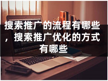 搜索推广的流程有哪些，搜索推广优化的方式有哪些 