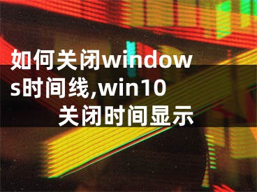 如何关闭windows时间线,win10关闭时间显示