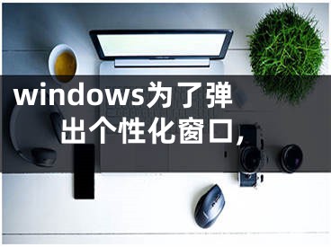 windows为了弹出个性化窗口,