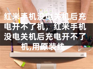 红米手机没电关机后充电开不了机，红米手机没电关机后充电开不了机,用原装线