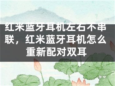 红米蓝牙耳机左右不串联，红米蓝牙耳机怎么重新配对双耳