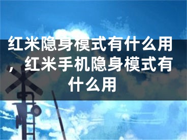 红米隐身模式有什么用，红米手机隐身模式有什么用