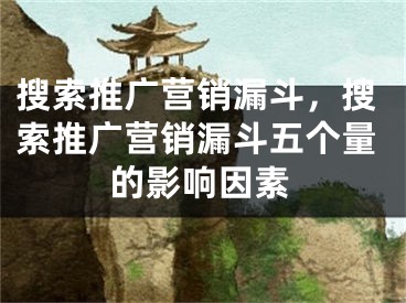 搜索推广营销漏斗，搜索推广营销漏斗五个量的影响因素