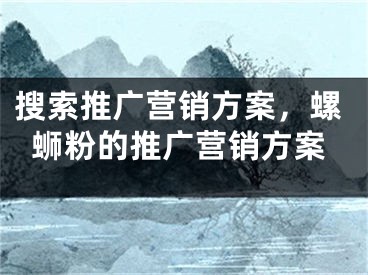 搜索推广营销方案，螺蛳粉的推广营销方案