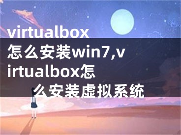 virtualbox怎么安装win7,virtualbox怎么安装虚拟系统