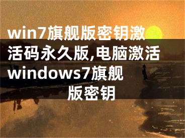 win7旗舰版密钥激活码永久版,电脑激活windows7旗舰版密钥