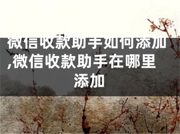 微信收款助手如何添加,微信收款助手在哪里添加