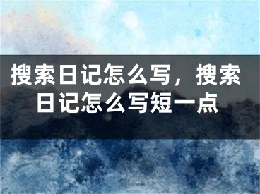 搜索日记怎么写，搜索日记怎么写短一点