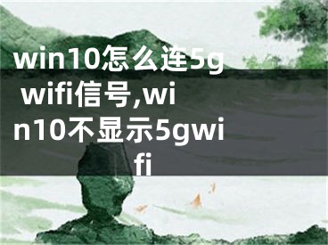 win10怎么连5g wifi信号,win10不显示5gwifi