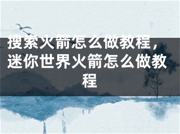 搜索火箭怎么做教程，迷你世界火箭怎么做教程