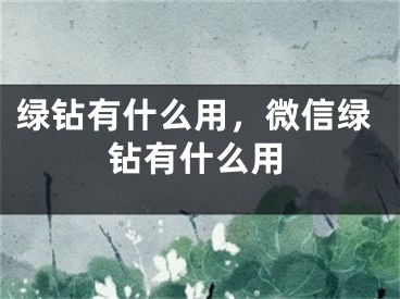 绿钻有什么用，微信绿钻有什么用