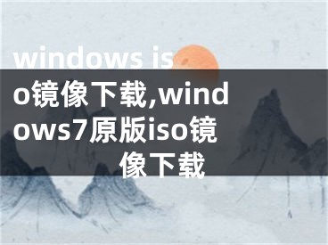 windows iso镜像下载,windows7原版iso镜像下载