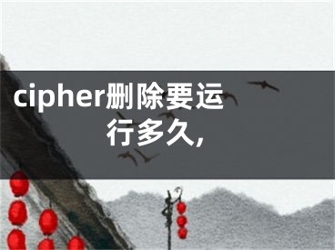 cipher删除要运行多久,