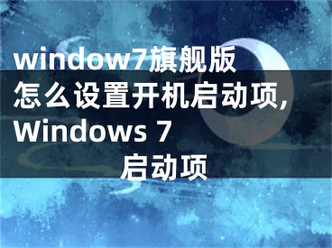window7旗舰版怎么设置开机启动项,Windows 7 启动项
