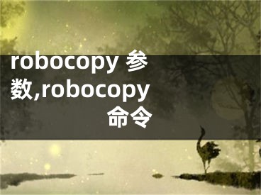 robocopy 参数,robocopy命令