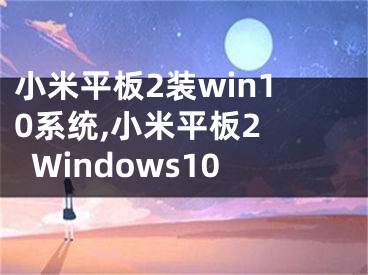 小米平板2装win10系统,小米平板2 Windows10