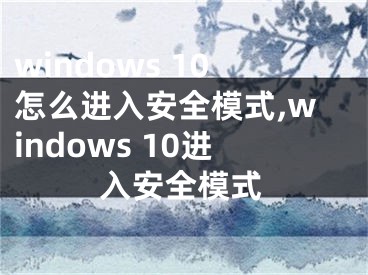 windows 10怎么进入安全模式,windows 10进入安全模式