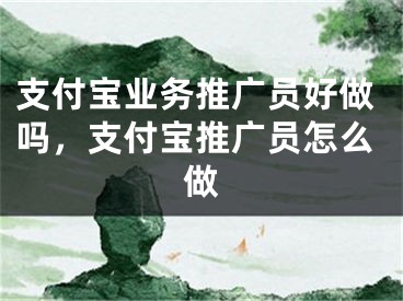 支付宝业务推广员好做吗，支付宝推广员怎么做