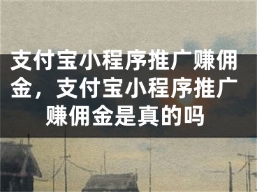 支付宝小程序推广赚佣金，支付宝小程序推广赚佣金是真的吗