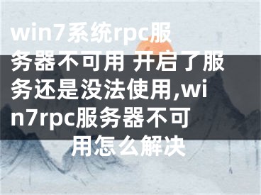 win7系统rpc服务器不可用 开启了服务还是没法使用,win7rpc服务器不可用怎么解决