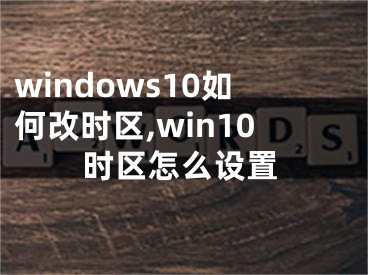 windows10如何改时区,win10时区怎么设置