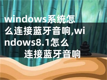 windows系统怎么连接蓝牙音响,windows8.1怎么连接蓝牙音响
