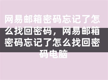 网易邮箱密码忘记了怎么找回密码，网易邮箱密码忘记了怎么找回密码电脑