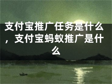 支付宝推广任务是什么，支付宝蚂蚁推广是什么