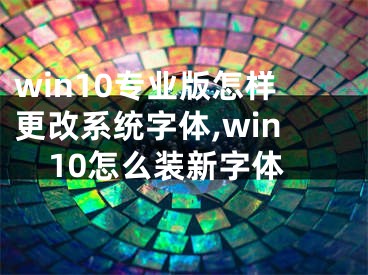 win10专业版怎样更改系统字体,win10怎么装新字体