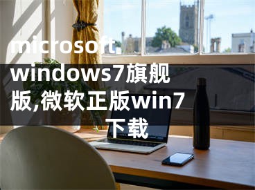 microsoft windows7旗舰版,微软正版win7下载