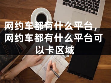 网约车都有什么平台，网约车都有什么平台可以卡区域